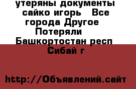 утеряны документы сайко игорь - Все города Другое » Потеряли   . Башкортостан респ.,Сибай г.